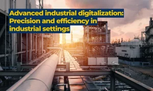 Advanced industrial digitalization: Precision and efficiency in industrial settings